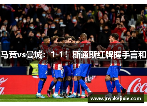 马竞vs曼城：1-1！斯通斯红牌握手言和